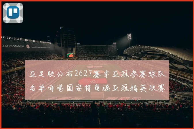 亚足联公布2627赛季亚冠参赛球队名单海港国安将角逐亚冠精英联赛