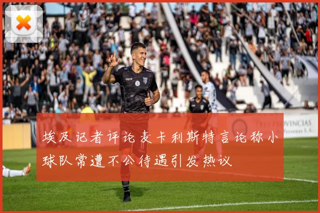 埃及记者评论麦卡利斯特言论称小球队常遭不公待遇引发热议