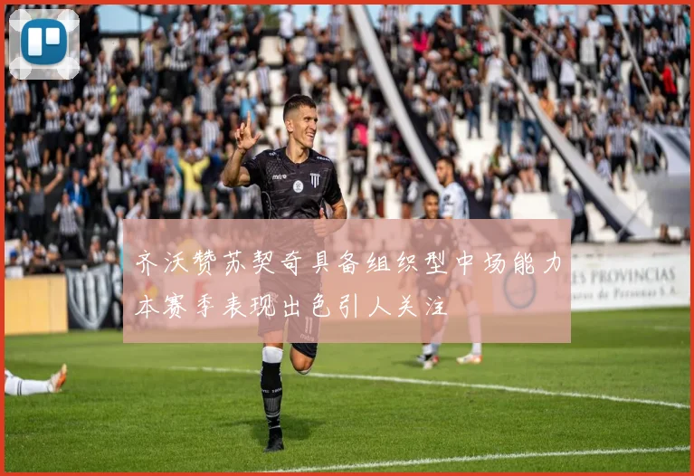 齐沃赞苏契奇具备组织型中场能力本赛季表现出色引人关注