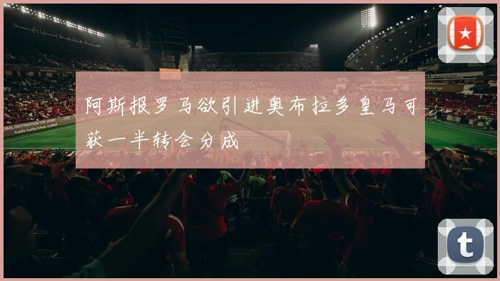 阿斯报罗马欲引进奥布拉多皇马可获一半转会分成