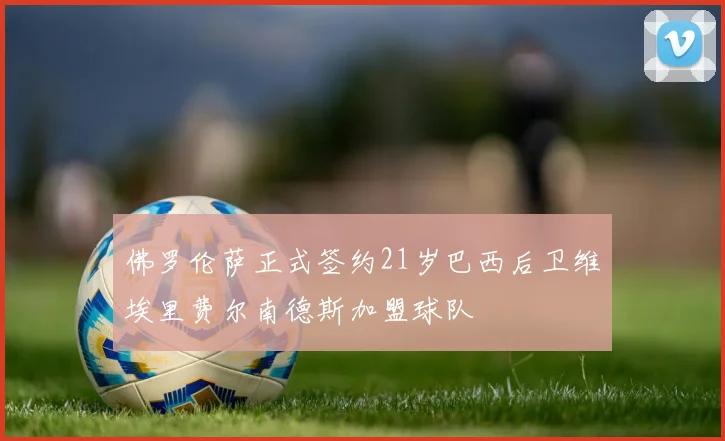 佛罗伦萨正式签约21岁巴西后卫维埃里费尔南德斯加盟球队