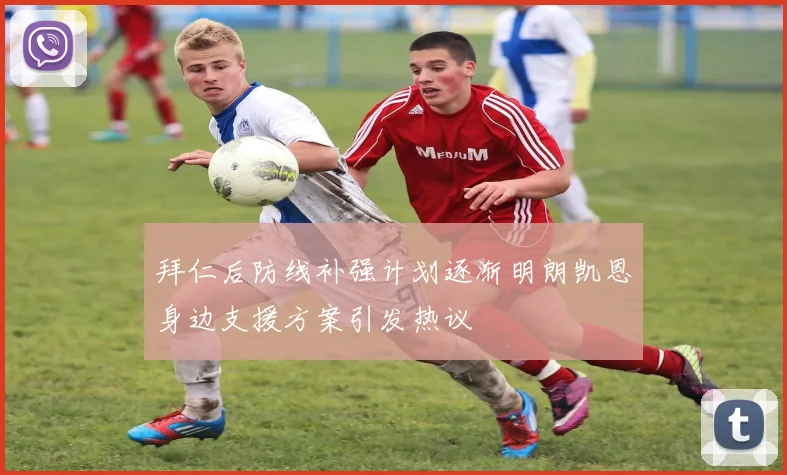 拜仁后防线补强计划逐渐明朗凯恩身边支援方案引发热议