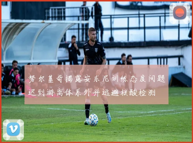 努尔基奇揭露安东尼训练态度问题迟到游离体系外并逃避核酸检测