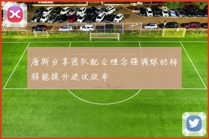 唐斯分享团队配合理念强调球的转移能提升进攻效率