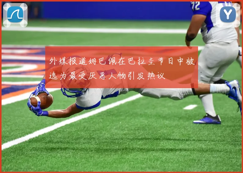 外媒报道姆巴佩在巴拉圭节日中被选为最受厌恶人物引发热议